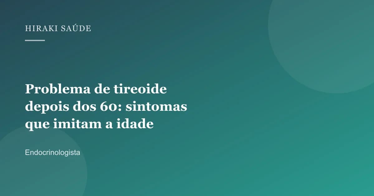 Valessa Maria Gontijo Cunha — Problema de tireoide depois dos 60: sintomas que imitam a idade — 27/08/2026